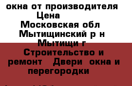 окна от производителя › Цена ­ 1 000 - Московская обл., Мытищинский р-н, Мытищи г. Строительство и ремонт » Двери, окна и перегородки   